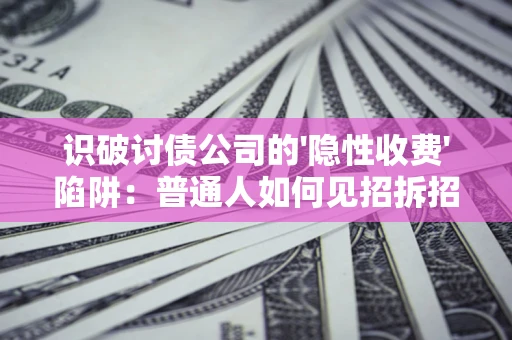 济南识破讨债公司的'隐性收费'陷阱：普通人如何见招拆招？