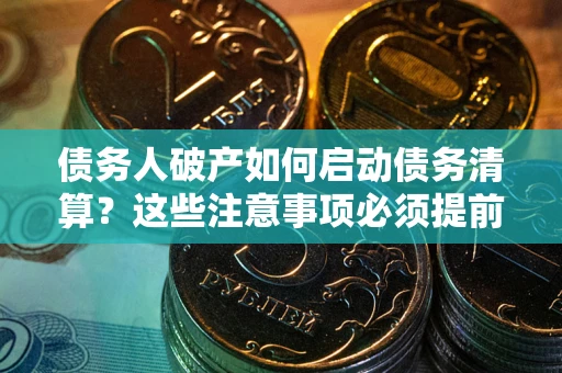 济南债务人破产如何启动债务清算？这些注意事项必须提前知道
