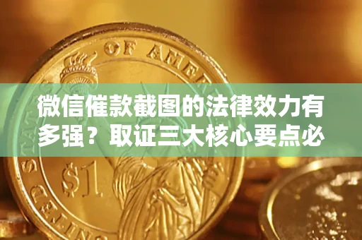 济南微信催款截图的法律效力有多强？取证三大核心要点必须知道！
