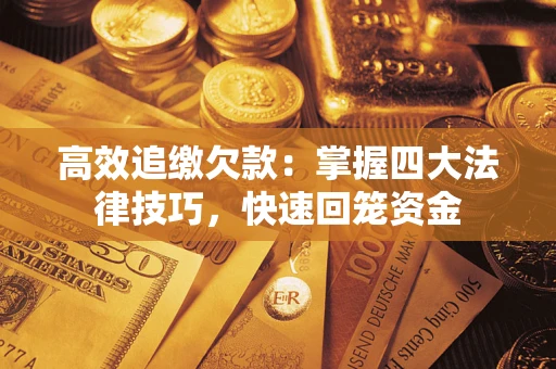 济南高效追缴欠款：掌握四大法律技巧，快速回笼资金