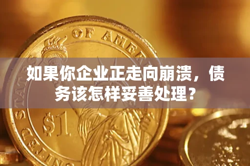 济南如果你企业正走向崩溃，债务该怎样妥善处理？