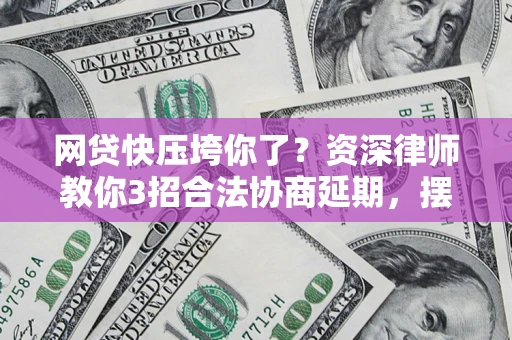 济南网贷快压垮你了？资深律师教你3招合法协商延期，摆脱暴力催收！