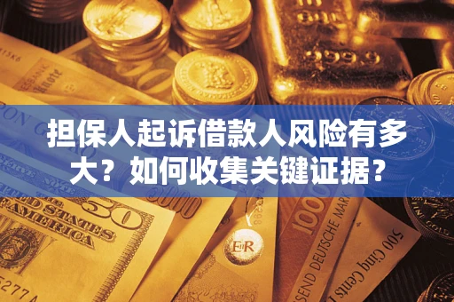 济南担保人起诉借款人风险有多大？如何收集关键证据？