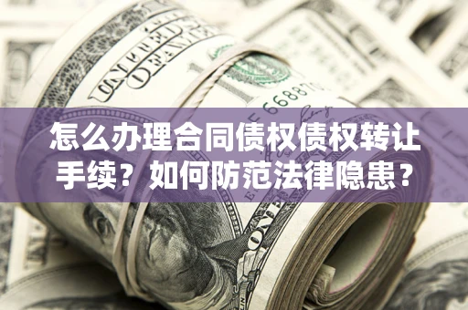 济南怎么办理合同债权债权转让手续？如何防范法律隐患？