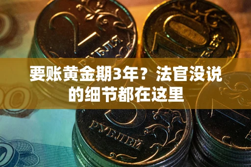 济南要账黄金期3年？法官没说的细节都在这里