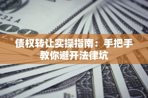 济南债权转让实操指南：手把手教你避开法律坑