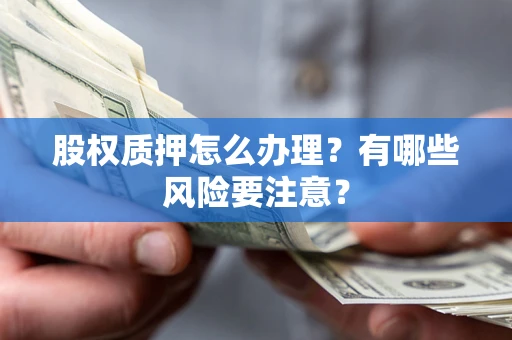 济南股权质押怎么办理？有哪些风险要注意？