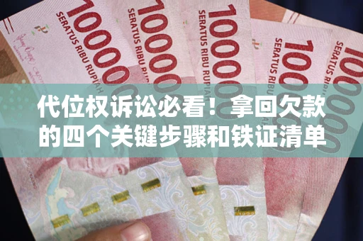 济南代位权诉讼必看!拿回欠款的四个关键步骤和铁证清单 济南代位权诉讼必看!拿回欠款的四个关键步骤和铁证清单