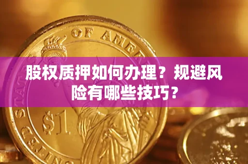 济南股权质押如何办理？规避风险有哪些技巧？