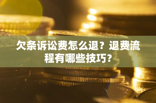 济南欠条诉讼费怎么退？退费流程有哪些技巧？