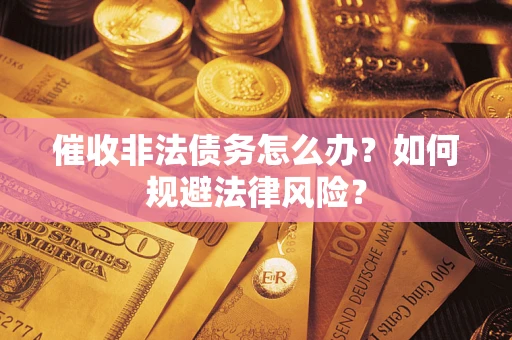 济南催收非法债务怎么办？如何规避法律风险？