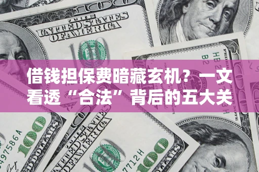 济南借钱担保费暗藏玄机？一文看透“合法”背后的五大关键陷阱