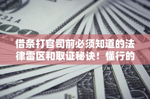 济南借条打官司前必须知道的法律雷区和取证秘诀！懂行的人已经留好这些证据