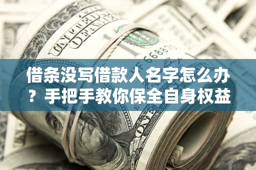 济南借条没写借款人名字怎么办？手把手教你保全自身权益