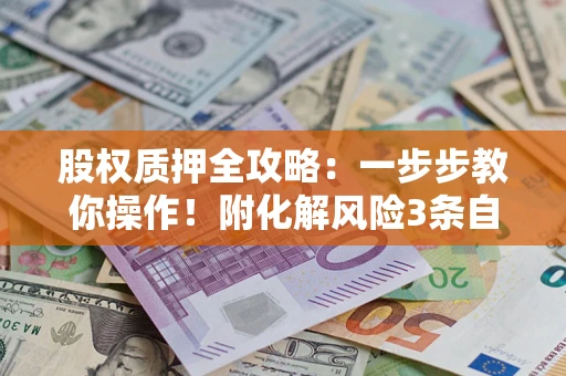 济南股权质押全攻略：一步步教你操作！附化解风险3条自救法则