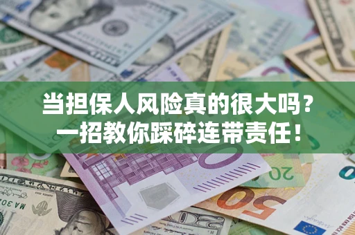 济南当担保人风险真的很大吗？一招教你踩碎连带责任！
