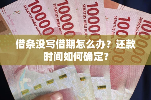 济南借条没写借期怎么办？还款时间如何确定？