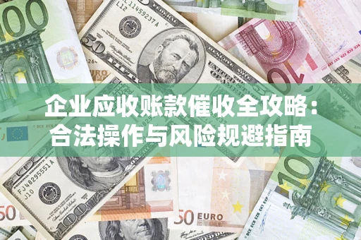 济南企业应收账款催收全攻略：合法操作与风险规避指南