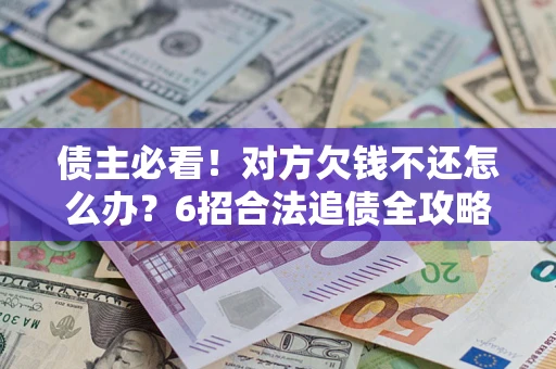 济南债主必看！对方欠钱不还怎么办？6招合法追债全攻略