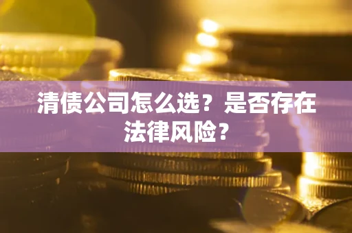 济南清债公司怎么选？是否存在法律风险？