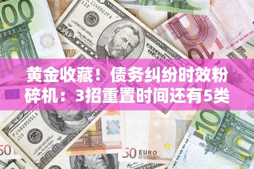济南黄金收藏！债务纠纷时效粉碎机：3招重置时间还有5类不设年限的特殊债务