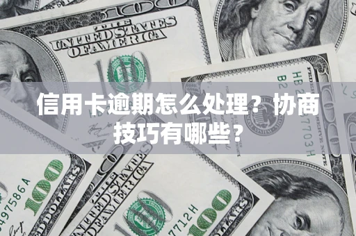济南信用卡逾期怎么处理？协商技巧有哪些？