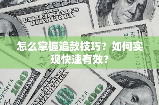 济南怎么掌握追款技巧？如何实现快速有效？