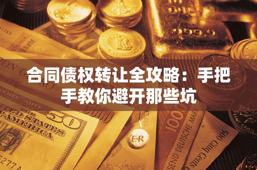 济南合同债权转让全攻略：手把手教你避开那些坑