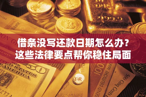 济南借条没写还款日期怎么办？这些法律要点帮你稳住局面