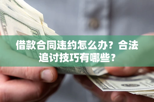 济南借款合同违约怎么办？合法追讨技巧有哪些？