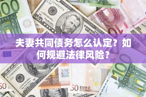 济南夫妻共同债务怎么认定？如何规避法律风险？