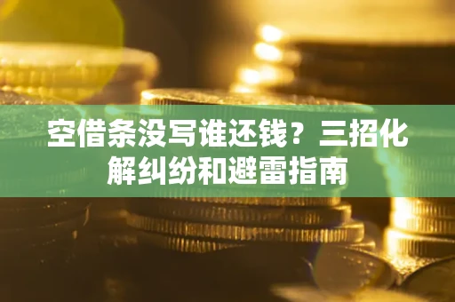 济南空借条没写谁还钱？三招化解纠纷和避雷指南