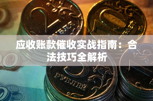 济南应收账款催收实战指南：合法技巧全解析