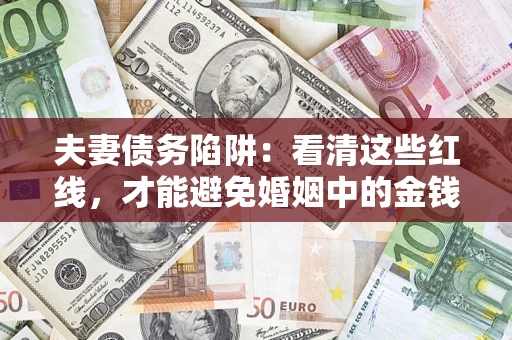 济南夫妻债务陷阱：看清这些红线，才能避免婚姻中的金钱危机