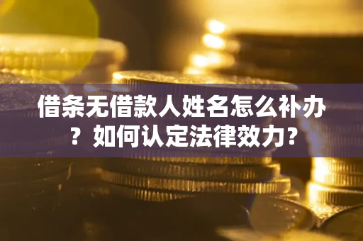 济南借条无借款人姓名怎么补办？如何认定法律效力？