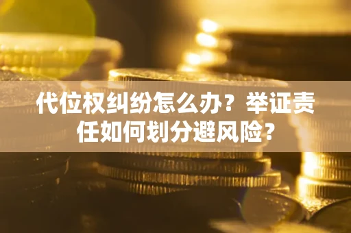 济南代位权纠纷怎么办？举证责任如何划分避风险？