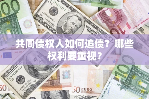 济南共同债权人如何追债？哪些权利要重视？