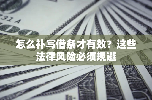 济南怎么补写借条才有效？这些法律风险必须规避