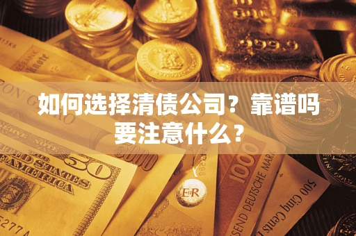 济南如何选择清债公司？靠谱吗要注意什么？