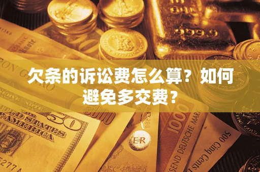 济南欠条的诉讼费怎么算？如何避免多交费？