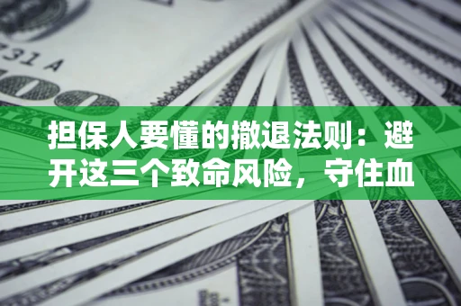 济南担保人要懂的撤退法则：避开这三个致命风险，守住血汗钱