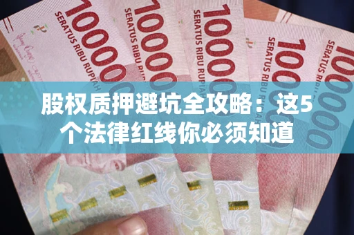 济南股权质押避坑全攻略：这5个法律红线你必须知道