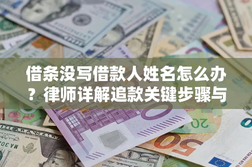 济南借条没写借款人姓名怎么办？律师详解追款关键步骤与证据链构建