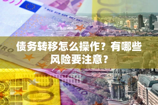 济南债务转移怎么操作？有哪些风险要注意？