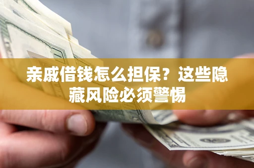 济南亲戚借钱怎么担保？这些隐藏风险必须警惕