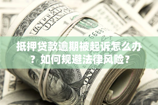 济南抵押贷款逾期被起诉怎么办？如何规避法律风险？