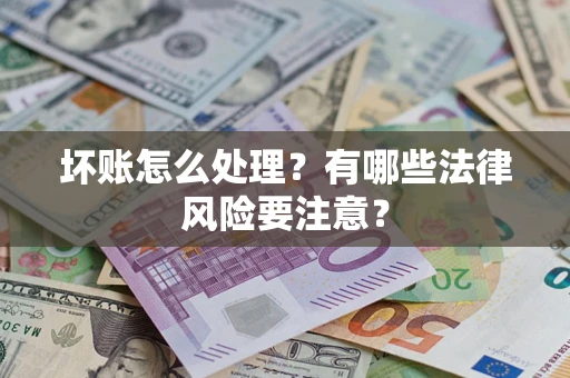 济南坏账怎么处理？有哪些法律风险要注意？
