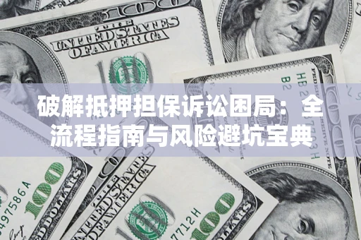 济南破解抵押担保诉讼困局:全流程指南与风险避坑宝典 济南破解抵押担保诉讼困局:全流程指南与风险避坑宝典