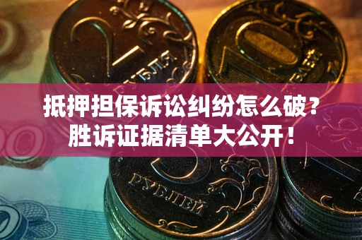 济南抵押担保诉讼纠纷怎么破？胜诉证据清单大公开！