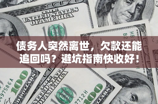 济南债务人突然离世，欠款还能追回吗？避坑指南快收好！